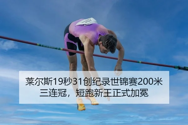 莱尔斯19秒31创纪录世锦赛200米三连冠，短跑新王正式加冕