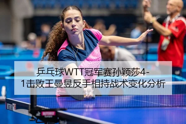 ping-pang-qiu-guan-jun-sai-sun-ying-sha-ji-bai-wang-man-yu-fan-shou-xiang-chi-zhan-shu-bian-hua-fen-xi-2-322.jpg