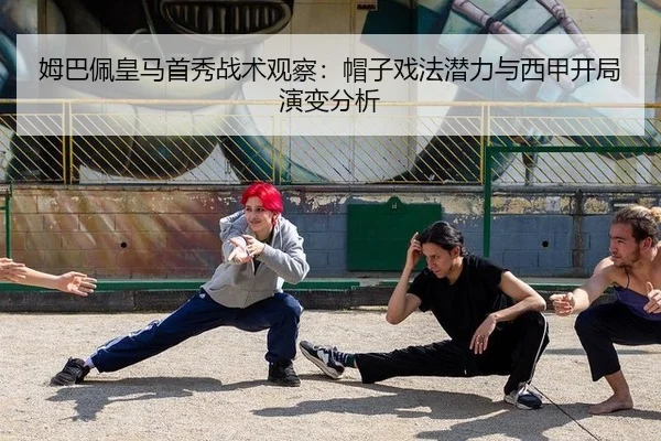 姆巴佩皇马首秀战术观察：帽子戏法潜力与西甲开局演变分析